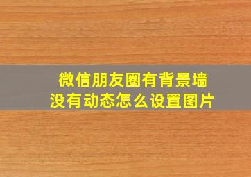 微信朋友圈有背景墙没有动态怎么设置图片