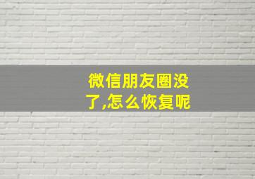 微信朋友圈没了,怎么恢复呢