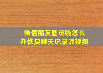 微信朋友圈没啦怎么办恢复聊天记录呢视频