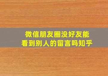 微信朋友圈没好友能看到别人的留言吗知乎