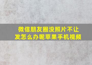 微信朋友圈没照片不让发怎么办呢苹果手机视频