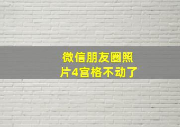 微信朋友圈照片4宫格不动了