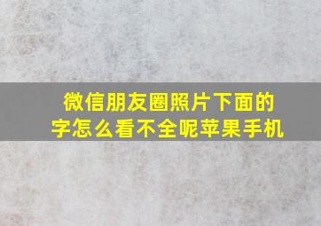 微信朋友圈照片下面的字怎么看不全呢苹果手机