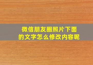 微信朋友圈照片下面的文字怎么修改内容呢