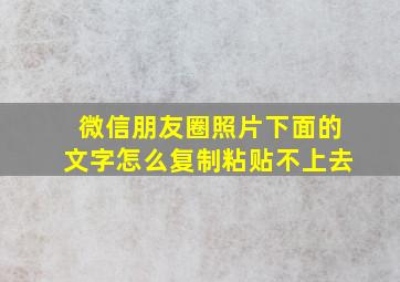 微信朋友圈照片下面的文字怎么复制粘贴不上去