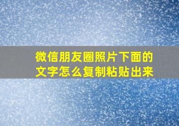 微信朋友圈照片下面的文字怎么复制粘贴出来