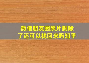 微信朋友圈照片删除了还可以找回来吗知乎