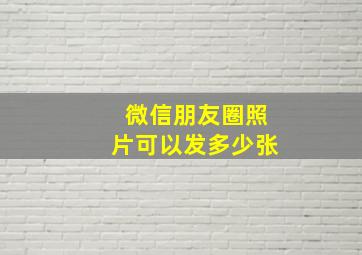 微信朋友圈照片可以发多少张