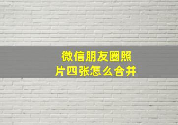 微信朋友圈照片四张怎么合并