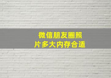 微信朋友圈照片多大内存合适