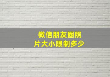 微信朋友圈照片大小限制多少