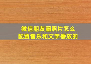 微信朋友圈照片怎么配置音乐和文字播放的