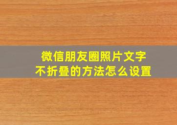 微信朋友圈照片文字不折叠的方法怎么设置