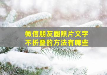 微信朋友圈照片文字不折叠的方法有哪些