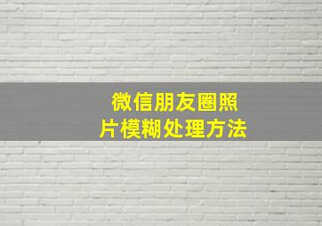 微信朋友圈照片模糊处理方法