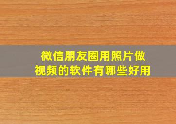 微信朋友圈用照片做视频的软件有哪些好用