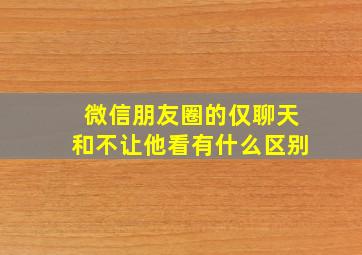 微信朋友圈的仅聊天和不让他看有什么区别