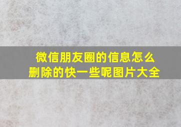 微信朋友圈的信息怎么删除的快一些呢图片大全