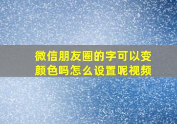 微信朋友圈的字可以变颜色吗怎么设置呢视频