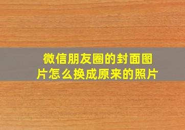 微信朋友圈的封面图片怎么换成原来的照片