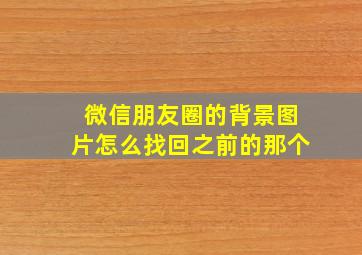 微信朋友圈的背景图片怎么找回之前的那个