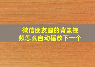 微信朋友圈的背景视频怎么自动播放下一个