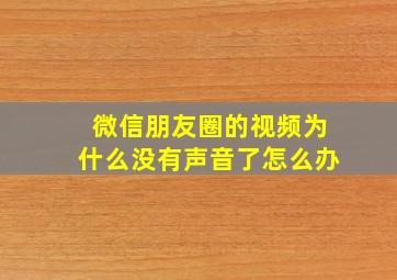 微信朋友圈的视频为什么没有声音了怎么办