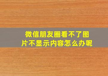 微信朋友圈看不了图片不显示内容怎么办呢