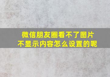 微信朋友圈看不了图片不显示内容怎么设置的呢