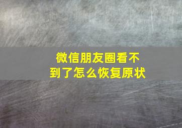 微信朋友圈看不到了怎么恢复原状