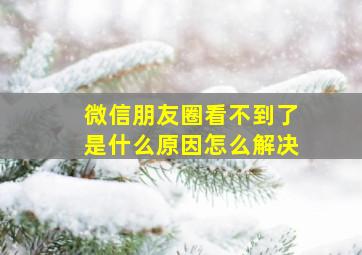 微信朋友圈看不到了是什么原因怎么解决