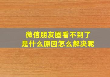 微信朋友圈看不到了是什么原因怎么解决呢