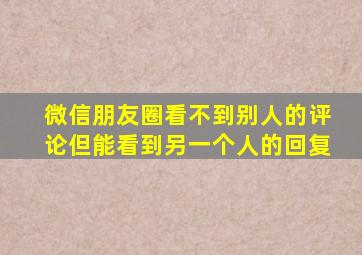 微信朋友圈看不到别人的评论但能看到另一个人的回复