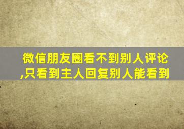 微信朋友圈看不到别人评论,只看到主人回复别人能看到