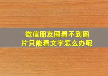 微信朋友圈看不到图片只能看文字怎么办呢