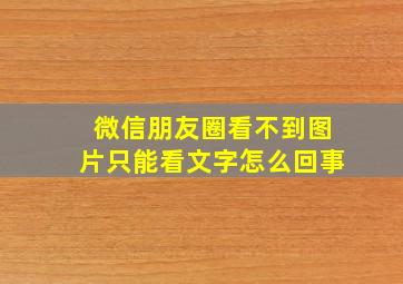 微信朋友圈看不到图片只能看文字怎么回事