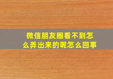 微信朋友圈看不到怎么弄出来的呢怎么回事