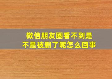 微信朋友圈看不到是不是被删了呢怎么回事