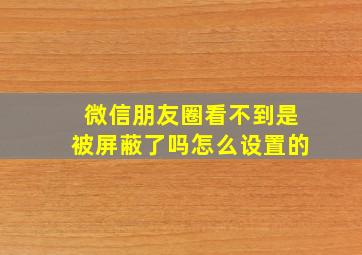 微信朋友圈看不到是被屏蔽了吗怎么设置的