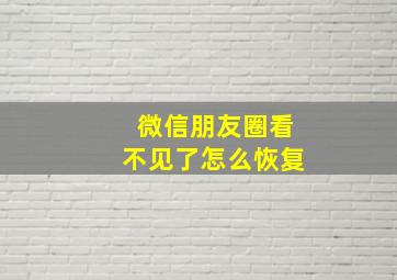 微信朋友圈看不见了怎么恢复