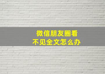 微信朋友圈看不见全文怎么办