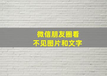 微信朋友圈看不见图片和文字