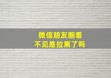 微信朋友圈看不见是拉黑了吗