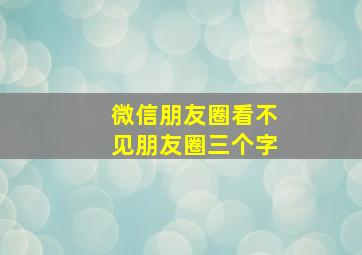 微信朋友圈看不见朋友圈三个字