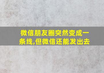 微信朋友圈突然变成一条线,但微信还能发出去