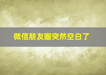 微信朋友圈突然空白了