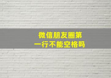 微信朋友圈第一行不能空格吗