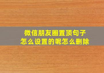 微信朋友圈置顶句子怎么设置的呢怎么删除