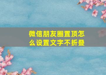 微信朋友圈置顶怎么设置文字不折叠