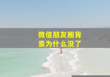 微信朋友圈背景为什么没了